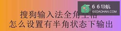搜狗输入法全角空格怎么样配置有半角状态下输出