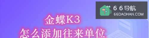 金蝶K3怎么样添加往来单位