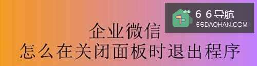 企业微信怎么在关闭面板时退出程序