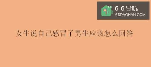 女生说自己感冒了男生应该怎么回答