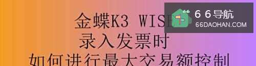 金蝶K3录入发票时如何进行最大交易额控制
