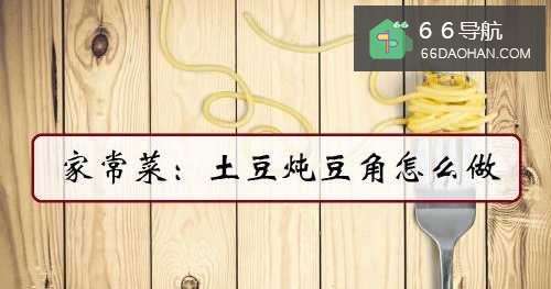 家常菜:土豆炖豆角怎么做