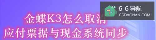 金蝶K3怎么取消应付票据与系统同步