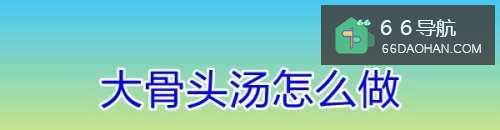 大骨头汤怎么做