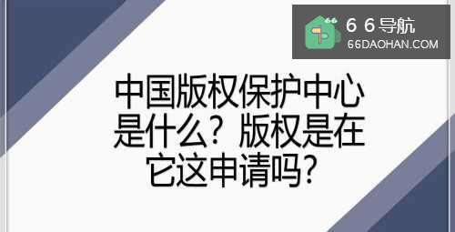 中国版权保护中心是什么?版权是在它这申请吗?
