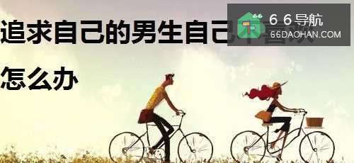 追求自己的男生自己不喜欢怎么办?