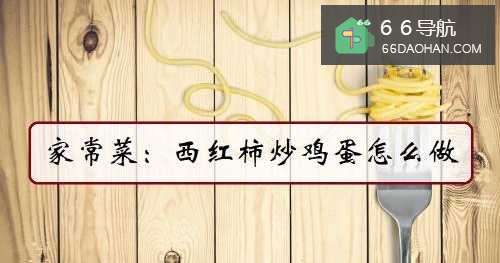 家常菜：西红柿炒鸡蛋怎么样做