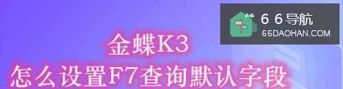 金蝶K3怎么样使用F7查看默认字段