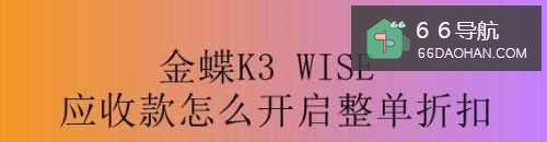 金蝶K3应收款怎么样启用整单折扣