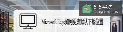 Microsoft Edge怎样更改默认下载位置